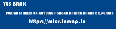 YES BANK  PUNJAB SAHIBZADA AJIT SINGH NAGAR KHASRA KHARAR 2,PUNJAB  micr code